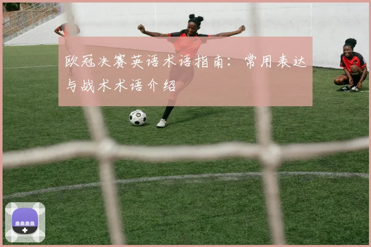 欧冠决赛英语术语指南：常用表达与战术术语介绍