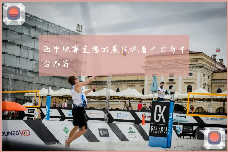 西甲联赛直播的最佳观看平台与平台推荐