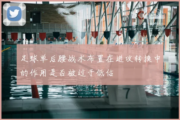 足球单后腰战术布置在进攻转换中的作用是否被过于低估