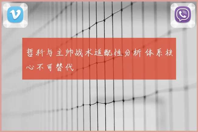哲科与主帅战术适配性分析 体系核心不可替代