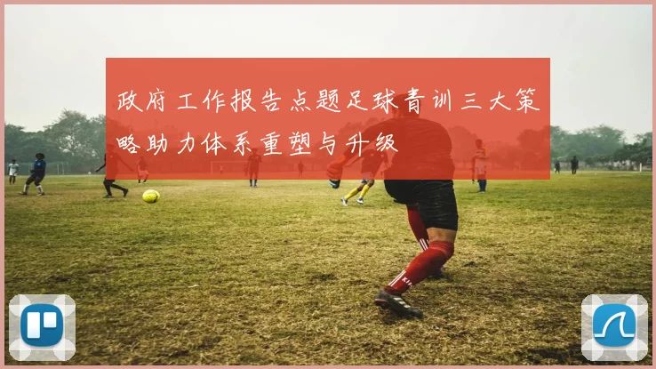 政府工作报告点题足球青训三大策略助力体系重塑与升级