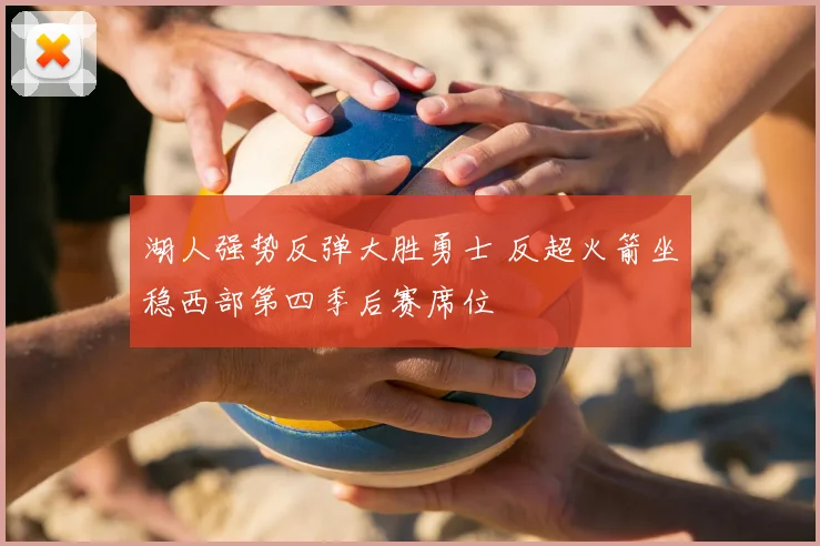 湖人强势反弹大胜勇士 反超火箭坐稳西部第四季后赛席位